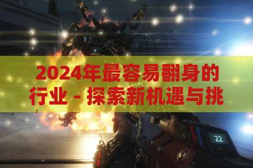 2024年最容易翻身的行业 - 探索新机遇与挑战