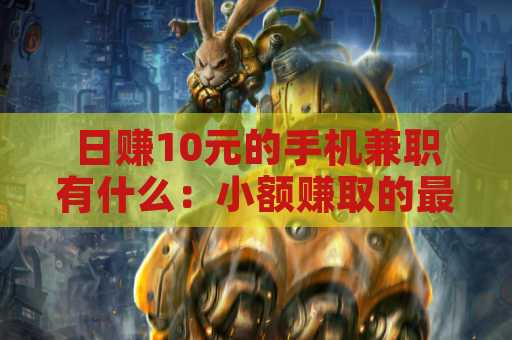 日赚10元的手机兼职有什么：小额赚取的最佳选择
