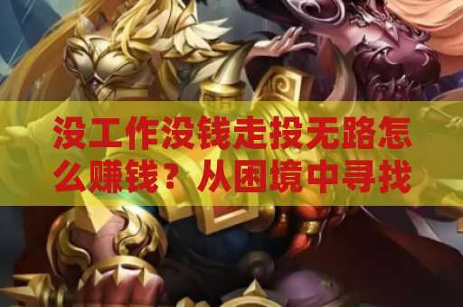 没工作没钱走投无路怎么赚钱？从困境中寻找出路的有效策略