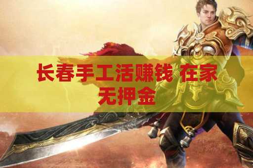 长春手工活赚钱 在家无押金