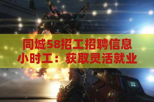同城58招工招聘信息小时工：获取灵活就业机会的最佳途径