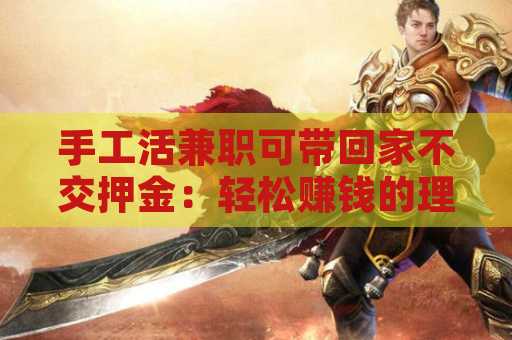手工活兼职可带回家不交押金：轻松赚钱的理想选择