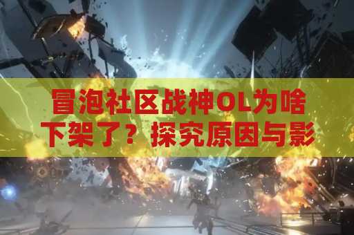 冒泡社区战神OL为啥下架了？探究原因与影响