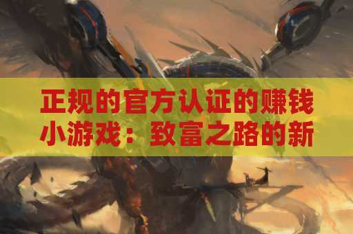 正规的官方认证的赚钱小游戏：致富之路的新选择