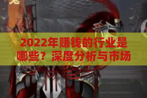 2022年赚钱的行业是哪些？深度分析与市场前景