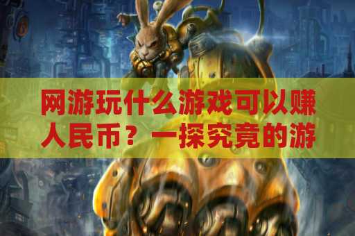 网游玩什么游戏可以赚人民币？一探究竟的游戏推荐与赚钱技巧