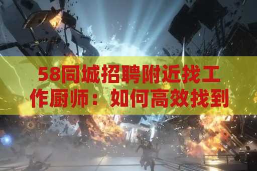 58同城招聘附近找工作厨师：如何高效找到理想工作