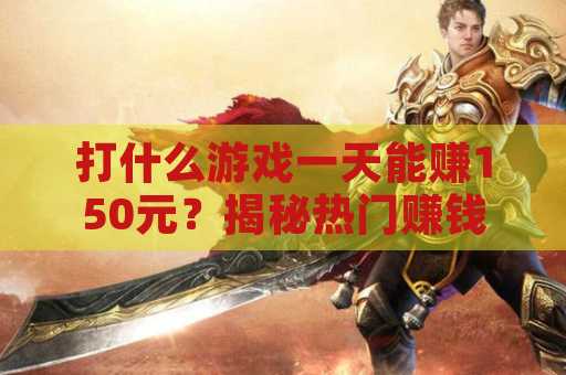 打什么游戏一天能赚150元？揭秘热门赚钱游戏选择！