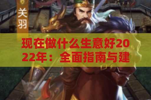 现在做什么生意好2022年：全面指南与建议