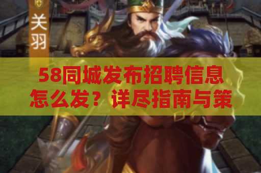 58同城发布招聘信息怎么发？详尽指南与策略