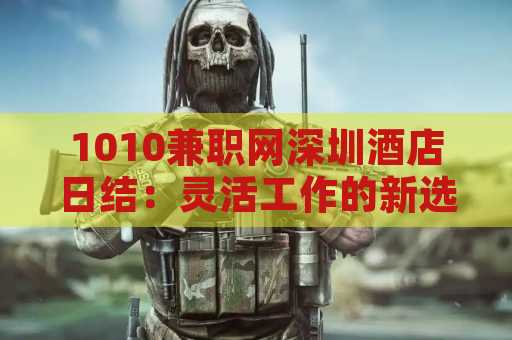1010兼职网深圳酒店日结：灵活工作的新选择
