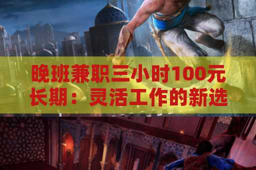 晚班兼职三小时100元长期：灵活工作的新选择