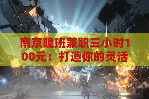 南京晚班兼职三小时100元：打造你的灵活收入新机会