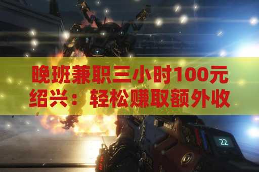 晚班兼职三小时100元绍兴：轻松赚取额外收入的好选择
