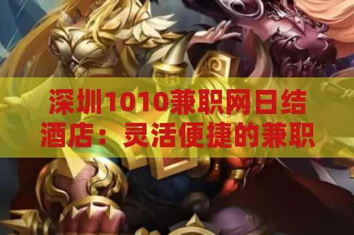 深圳1010兼职网日结酒店：灵活便捷的兼职选择
