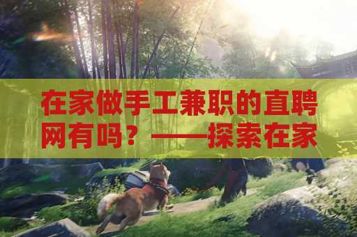 在家做手工兼职的直聘网有吗？——探索在家兼职的最佳途径