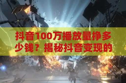 抖音100万播放量挣多少钱？揭秘抖音变现的秘密