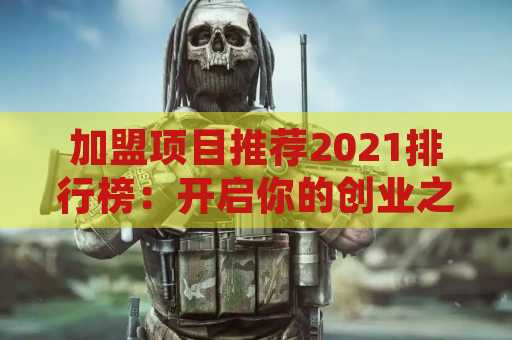 加盟项目推荐2021排行榜：开启你的创业之旅