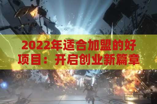 2022年适合加盟的好项目：开启创业新篇章