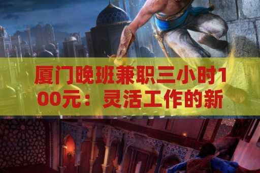 厦门晚班兼职三小时100元：灵活工作的新选择