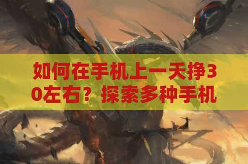 如何在手机上一天挣30左右？探索多种手机赚钱方式