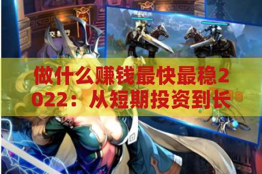 做什么赚钱最快最稳2022：从短期投资到长期收入的全面分析
