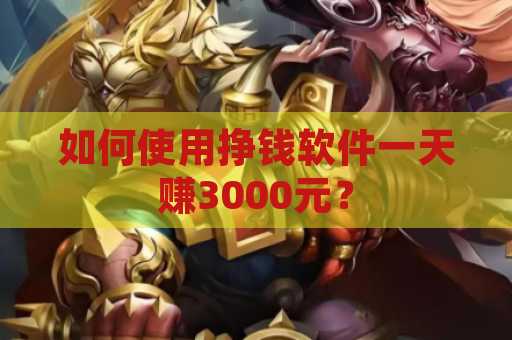 如何使用挣钱软件一天赚3000元？