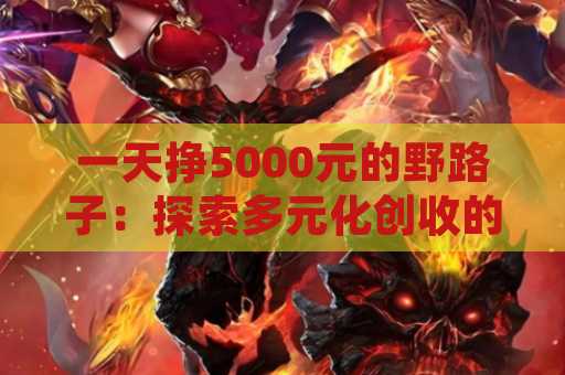 一天挣5000元的野路子：探索多元化创收的途径
