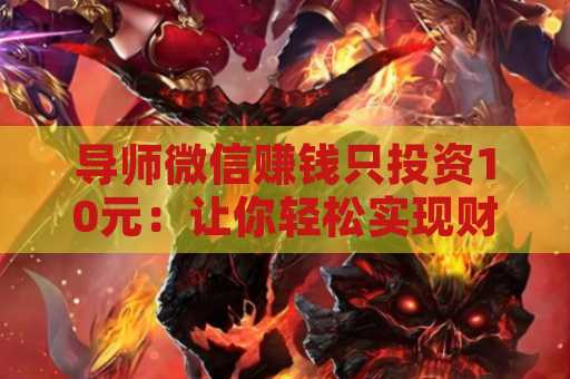 导师微信赚钱只投资10元：让你轻松实现财富自由