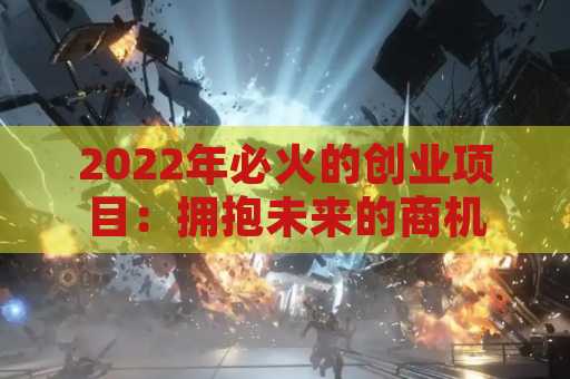 2022年必火的创业项目：拥抱未来的商机