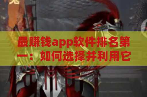 最赚钱app软件排名第一：如何选择并利用它们来实现财务自由