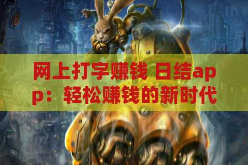网上打字赚钱 日结app：轻松赚钱的新时代