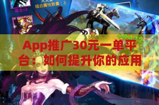 App推广30元一单平台：如何提升你的应用曝光率？
