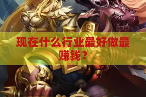 现在什么行业最好做最赚钱？