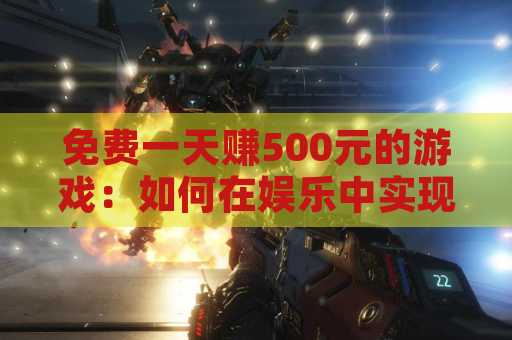 免费一天赚500元的游戏：如何在娱乐中实现财富收益