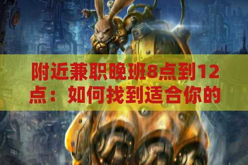 附近兼职晚班8点到12点：如何找到适合你的工作机会