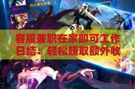 客服兼职在家即可工作日结：轻松赚取额外收入的最佳选择