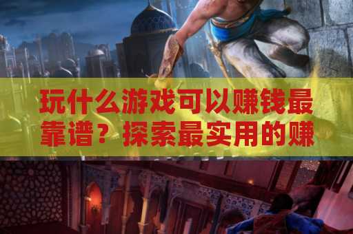 玩什么游戏可以赚钱最靠谱？探索最实用的赚钱方式