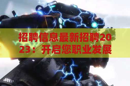 招聘信息最新招聘2023：开启您职业发展的新篇章