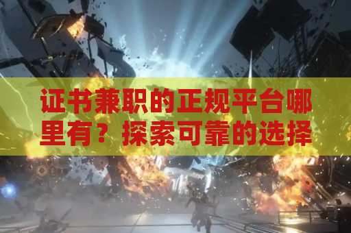 证书兼职的正规平台哪里有？探索可靠的选择与资源