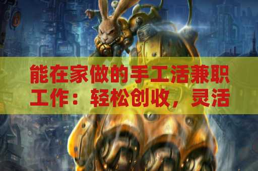 能在家做的手工活兼职工作：轻松创收，灵活选择