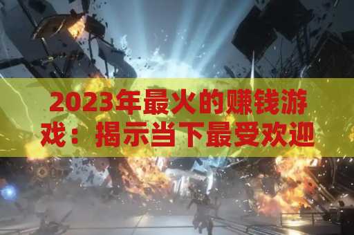 2023年最火的赚钱游戏：揭示当下最受欢迎的赚金平台