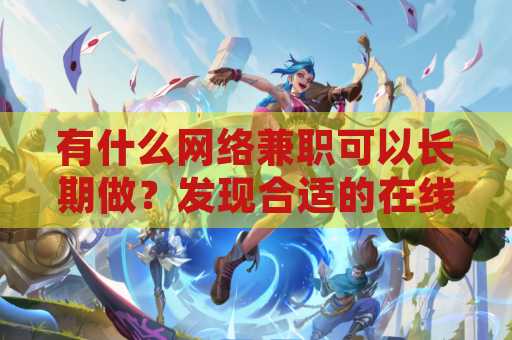 有什么网络兼职可以长期做？发现合适的在线工作机会