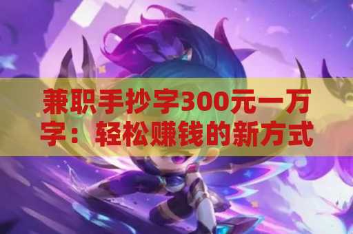兼职手抄字300元一万字：轻松赚钱的新方式