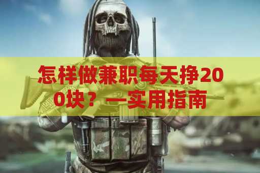 怎样做兼职每天挣200块？—实用指南