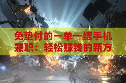 免垫付的一单一结手机兼职：轻松赚钱的新方式