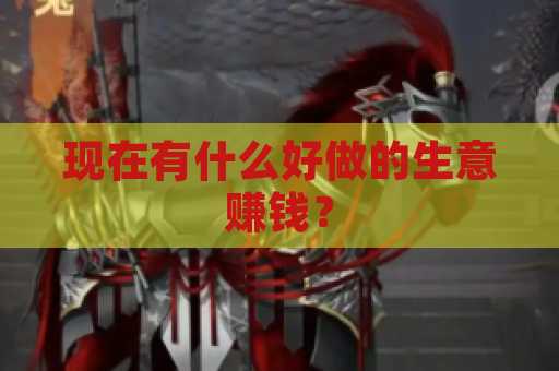 现在有什么好做的生意赚钱？