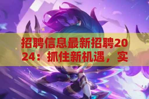 招聘信息最新招聘2024：抓住新机遇，实现职业新篇章