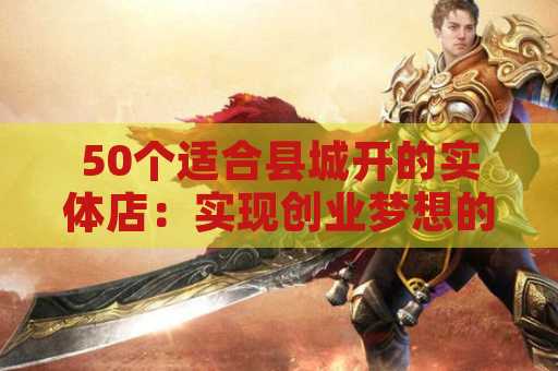 50个适合县城开的实体店：实现创业梦想的最佳选择