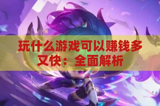 玩什么游戏可以赚钱多又快：全面解析